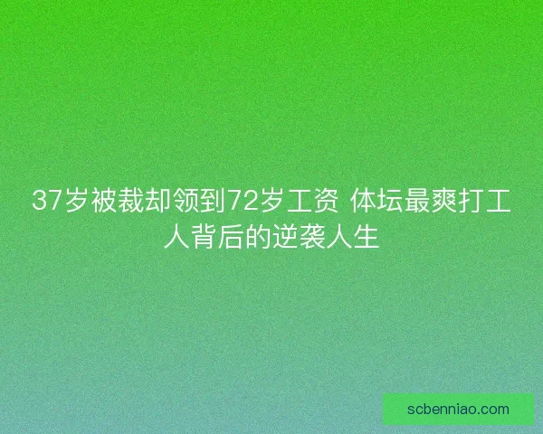37岁被裁却领到72岁工资 体坛最爽打工人背后的逆袭人生