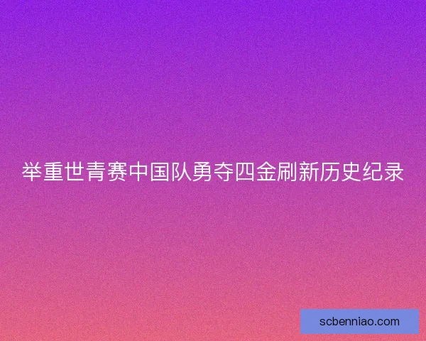 举重世青赛中国队勇夺四金刷新历史纪录
