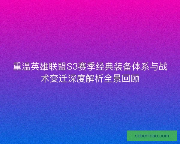 重温英雄联盟S3赛季经典装备体系与战术变迁深度解析全景回顾