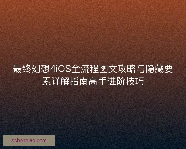 最终幻想4iOS全流程图文攻略与隐藏要素详解指南高手进阶技巧