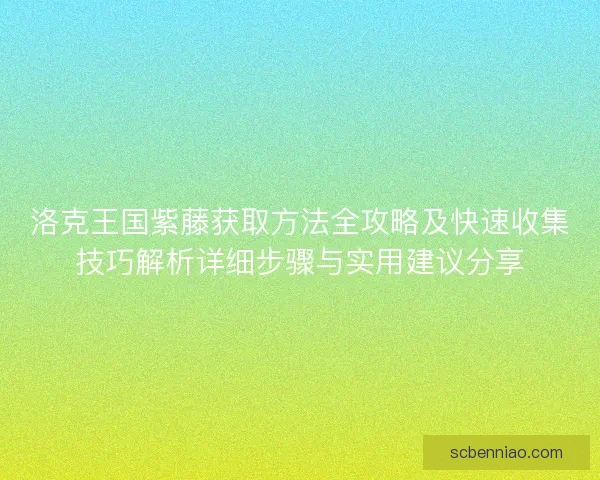 洛克王国紫藤获取方法全攻略及快速收集技巧解析详细步骤与实用建议分享