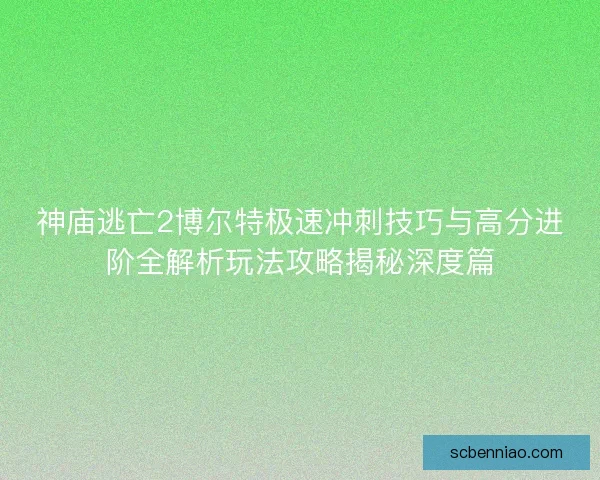神庙逃亡2博尔特极速冲刺技巧与高分进阶全解析玩法攻略揭秘深度篇