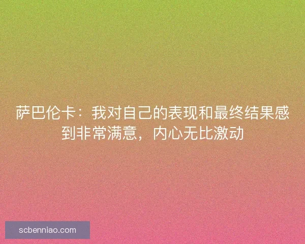 萨巴伦卡：我对自己的表现和最终结果感到非常满意，内心无比激动