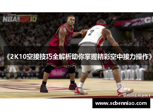 《2K10空接技巧全解析助你掌握精彩空中接力操作》